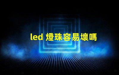 led 燈珠容易壞嗎